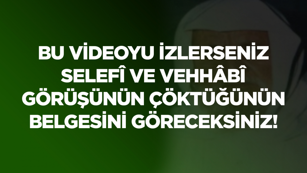 Bu Videoyu İzlerseniz Selefî ve Vehhâbî Görüşünün Çöktüğünün Belgesini Göreceksiniz!