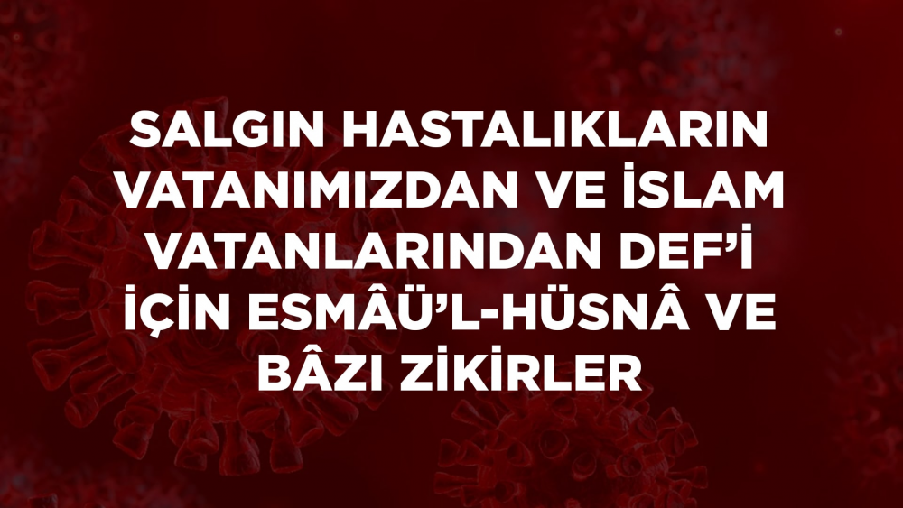 Salgın Hastalıkların Vatanımızdan ve İslam Vatanlarından Def’i İçin Esmâü’l-Hüsnâ ve Bâzı Zikirler