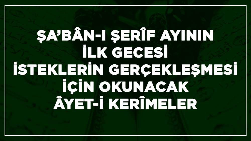 Şa’bân-ı Şerîf Ayının İlk Gecesi İsteklerin Gerçekleşmesi İçin Okunacak Âyet-i Kerîmeler