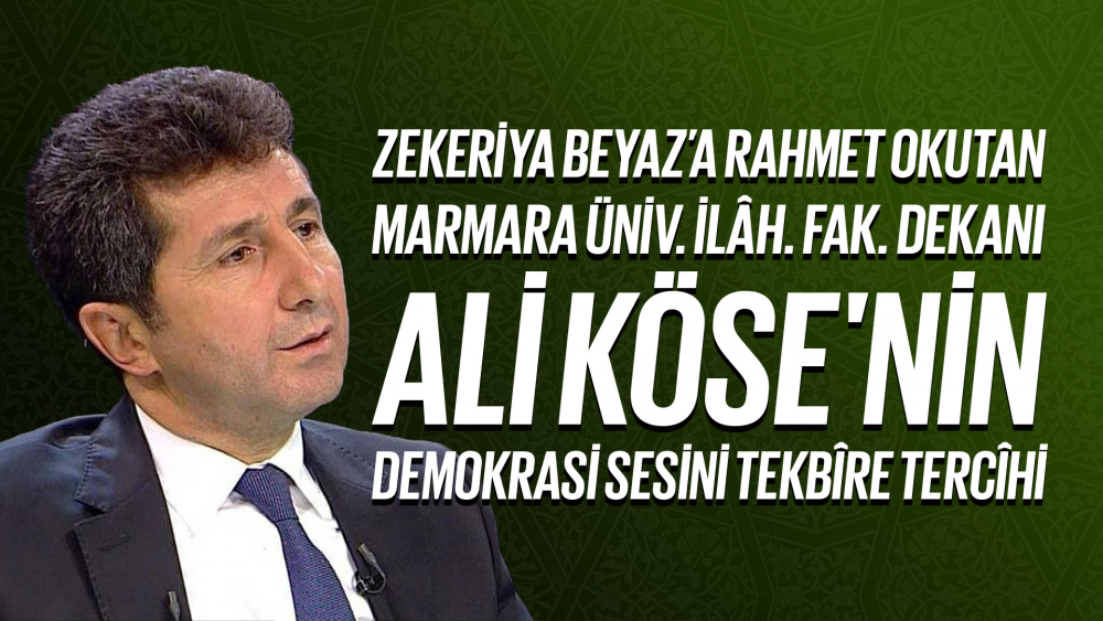 Zekeriya Beyaz’a Rahmet Okutan Marmara Üniv. İlâh. Fak. Dekanı Ali Köse'nin "Demokrasi Sesini Tekbîre Tercîhi"