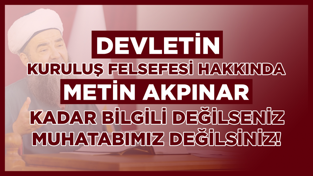 Devletin Kuruluş Felsefesi Hakkında Metin Akpınar Kadar Bilgili Değilseniz Muhâtabımız Değilsiniz!
