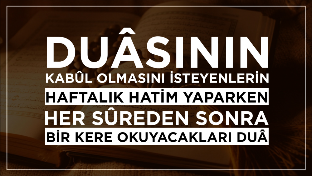 Duâsının Kabûl Olmasını İsteyenlerin Haftalık Hatim Yaparken Her Sûreden Sonra Bir Kere Okuyacakları Duâ