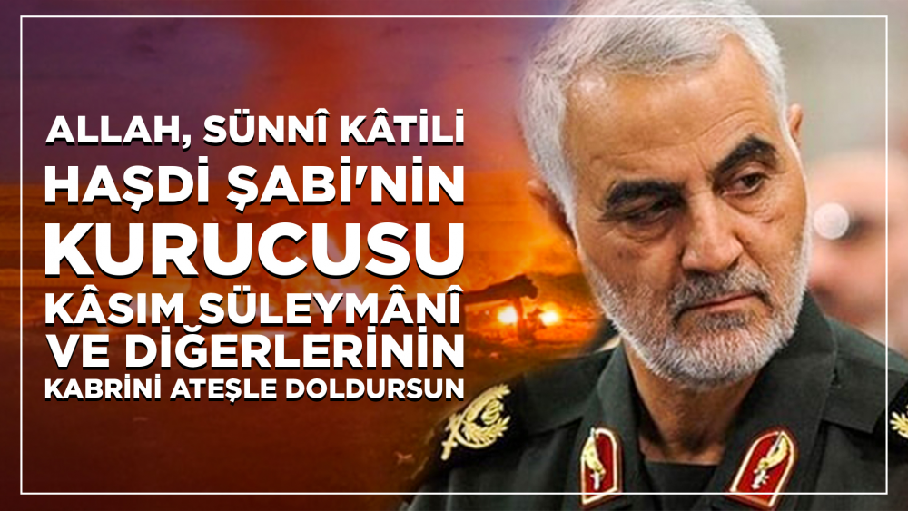 Allah, Sünnî kâtili Haşdi Şabi'nin kurucusu Kâsım Süleymânî ve diğerlerinin kabrini ateşle doldursun