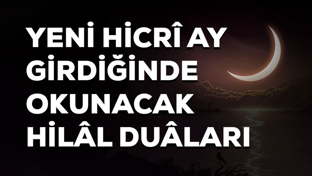 Yeni Hicrî Ay Girdiğinde Okunacak Hilâl Duâları
