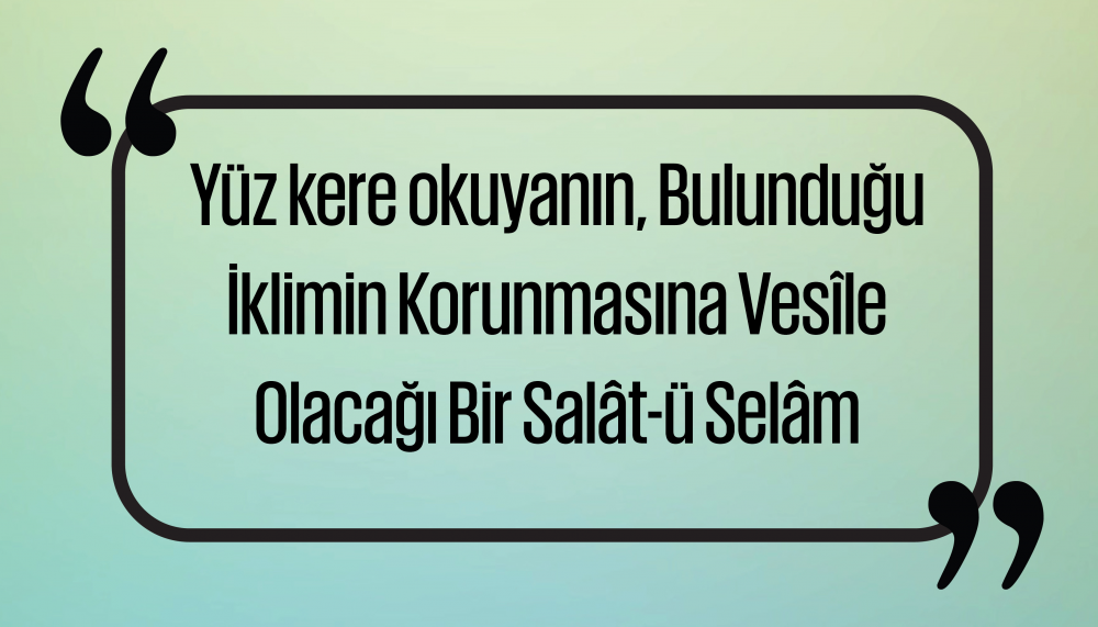 Yüz kere okuyanın, Bulunduğu İklimin Korunmasına Vesîle Olacağı Bir Salât-ü Selâm
