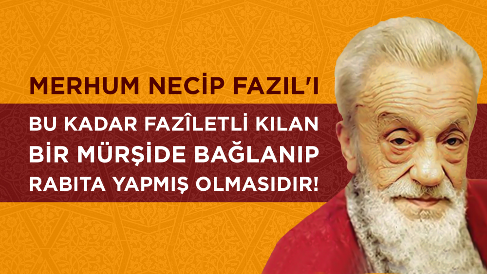 Merhum Necip Fazıl'ı Bu Kadar Fazîletli Kılan Bir Mürşide Bağlanıp Rabıta Yapmış Olmasıdır!