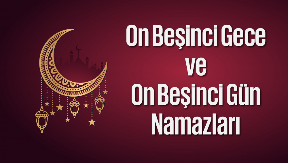 Ramazân-ı Şerîf'in On Beşinci Gece ve On Beşinci Gün Namazları