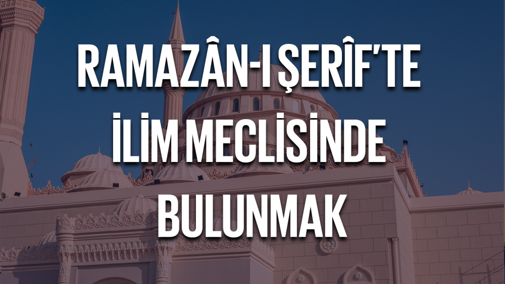 Ramazân-ı Şerîf'te İlim Meclisinde Bulunmak