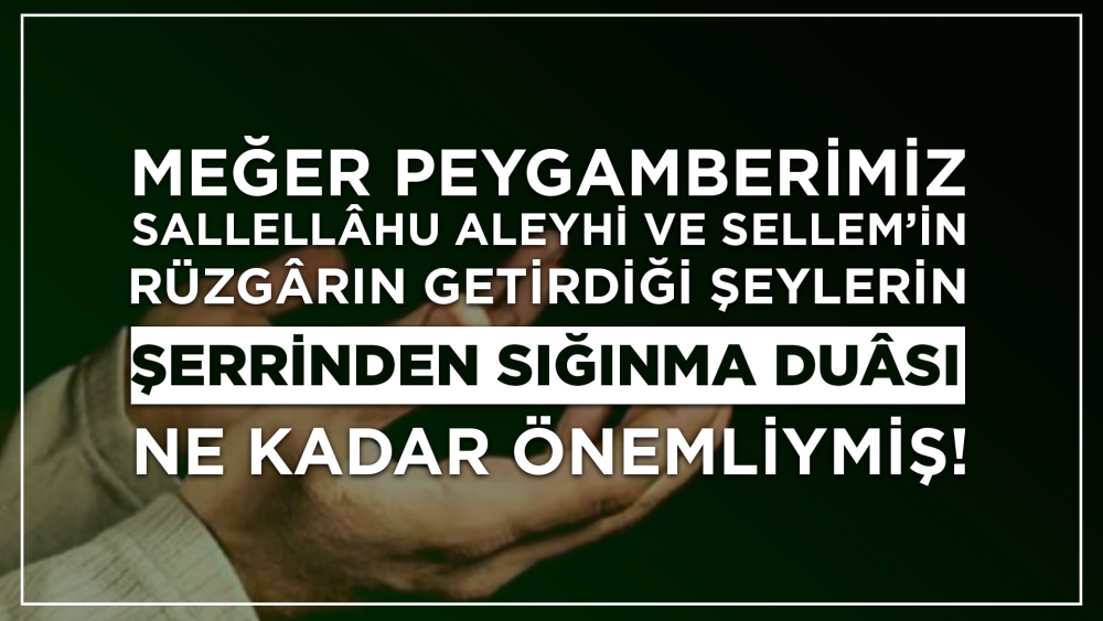 Meğer Peygamberimiz Sallellâhu Aleyhi ve Sellem’in Rüzgârın Getirdiği Şeylerin Şerrinden Sığınma Duâsı Ne Kadar Önemliymiş!