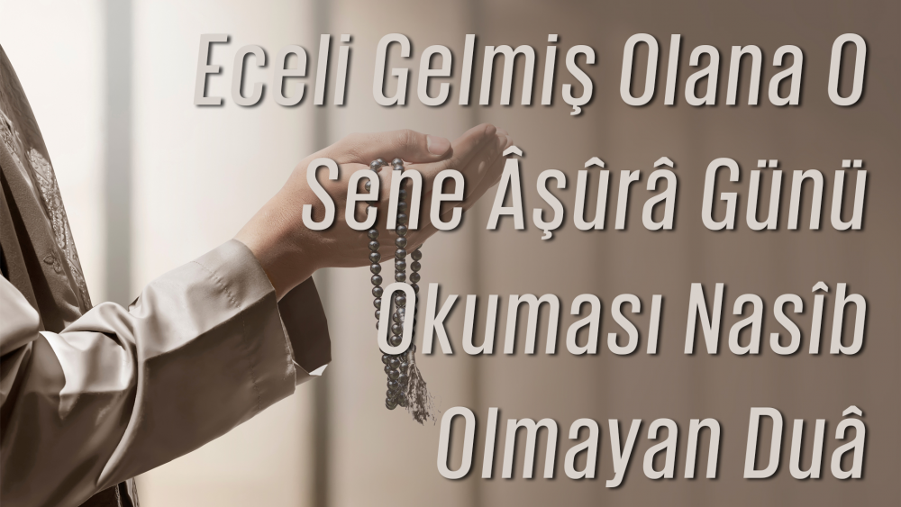 Eceli Gelmiş Olana O Sene Âşûrâ Günü Okuması Nasîb Olmayan Duâ