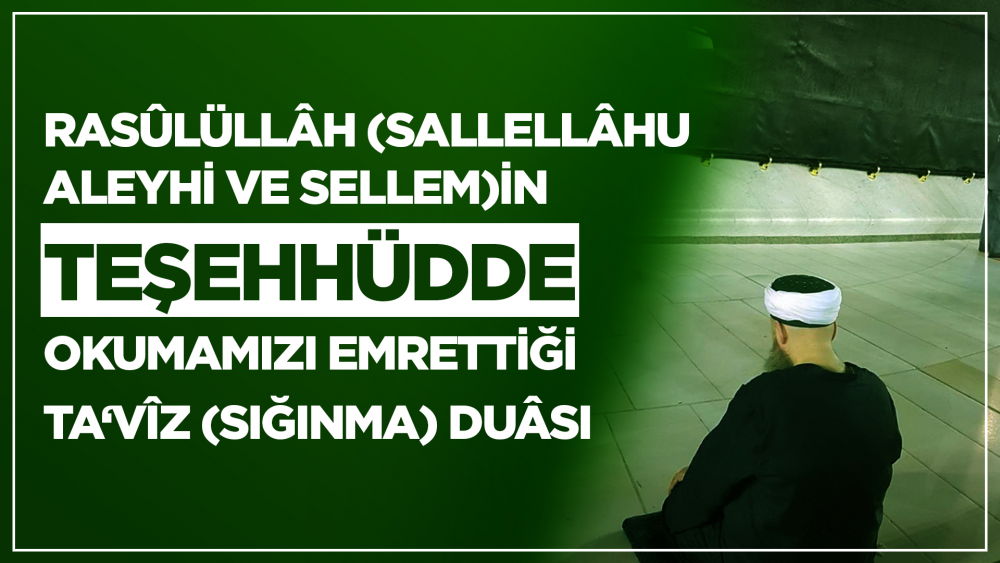 Rasûlüllâh Sallellâhu Aleyhi ve Sellem’in Namazın Selâmından Önce Okunmasını Emrettiği, Dört Şeyden Sığınma Duâsı