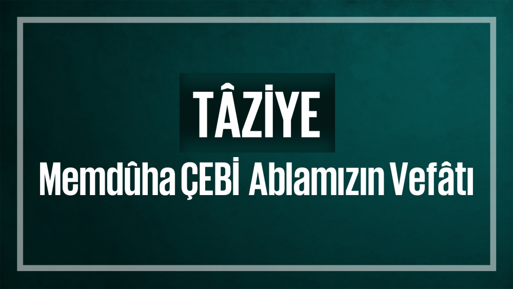 Memdûha ÇEBİ ablamız vefât etmiştir.